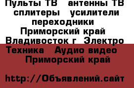 Пульты ТВ , антенны ТВ , сплитеры , усилители , переходники - Приморский край, Владивосток г. Электро-Техника » Аудио-видео   . Приморский край